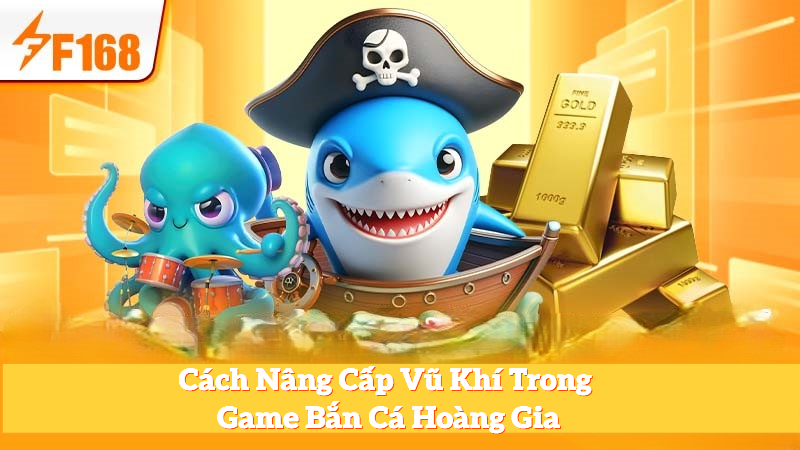 Cách Nâng Cấp Vũ Khí Trong Game Bắn Cá Hoàng Gia