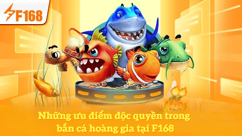 Những ưu điểm độc quyền trong bắn cá hoàng gia tại F168